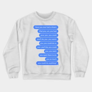 Have You Ever Had a Dream? Crewneck Sweatshirt